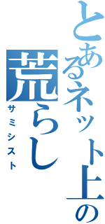 とあるネット上の荒らしⅡ（サミシスト）