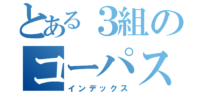 とある３組のコーパスガチ勢（インデックス）