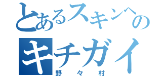 とあるスキンヘッドのキチガイ（野々村）