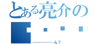 とある亮介の⬛️⬛️⬛️⬛️（………………ん？）