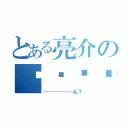 とある亮介の⬛️⬛️⬛️⬛️（………………ん？）