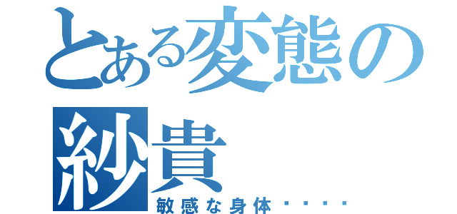 とある変態の紗貴（敏感な身体💘）