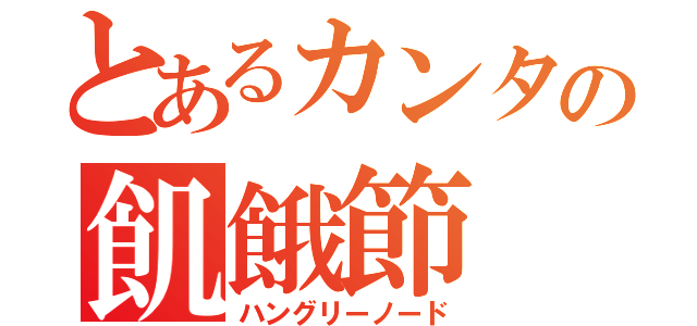 とあるカンタの飢餓節（ハングリーノード）