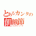 とあるカンタの飢餓節（ハングリーノード）