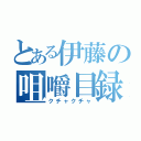 とある伊藤の咀嚼目録（クチャクチャ）