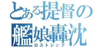 とある提督の艦娘轟沈（ロストシップ）