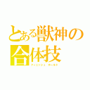 とある獣神の合体技（フィニッシュ ホールド）