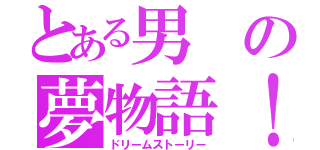 とある男の夢物語！（ドリームストーリー）