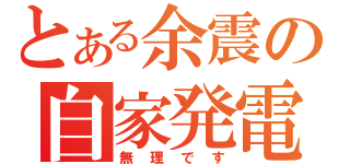 とある余震の自家発電（無理です）