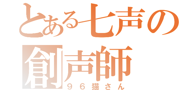 とある七声の創声師（９６猫さん）