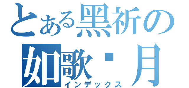 とある黑祈の如歌歲月（インデックス）