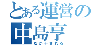 とある運営の中島亨（だが干される）