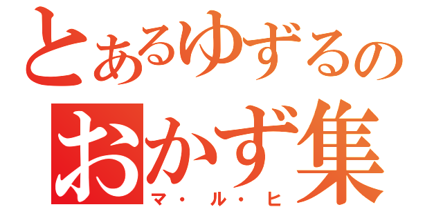 とあるゆずるのおかず集（マ・ル・ヒ）