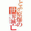 とある原爆の世界滅亡（ワールドエンド）