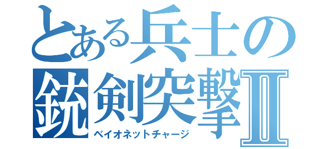 とある兵士の銃剣突撃Ⅱ（ベイオネットチャージ）