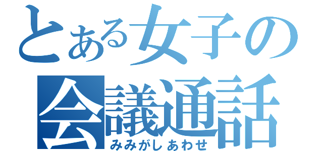 とある女子の会議通話（みみがしあわせ）