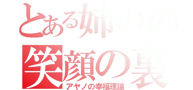 とある姉のの笑顔の裏の話（アヤノの幸福理論）