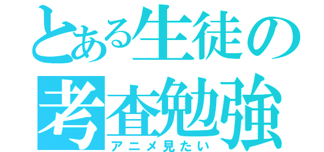 とある生徒の考査勉強（アニメ見たい）