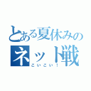 とある夏休みのネット戦争（こいこい！）