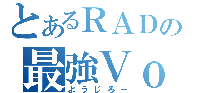 とあるＲＡＤの最強Ｖｏ．（ようじろー）