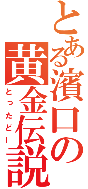 とある濱口の黄金伝説（とったどー）