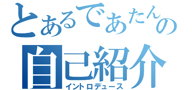 とあるであたんの自己紹介（イントロデュース）