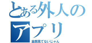 とある外人のアプリ（全然見てないじゃん）