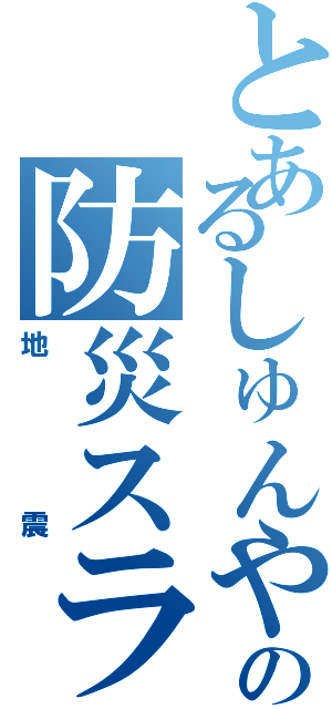 とあるしゅんやの防災スライド（地震）