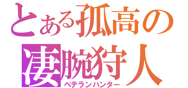 とある孤高の凄腕狩人（ベテランハンター）