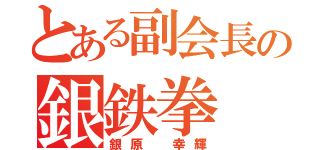 とある副会長の銀鉄拳（銀原 幸輝）