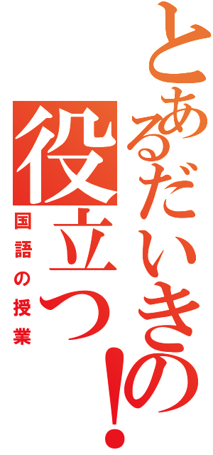 とあるだいきの役立つ！（国語の授業）