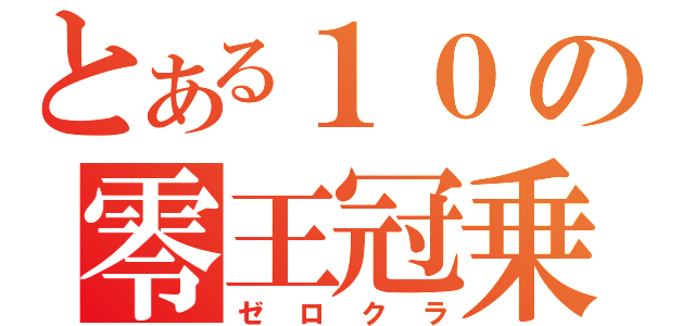 とある１０の零王冠乗り（ゼロクラ）