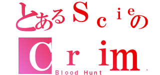 とあるＳｃｉｅｎｔｉｆｉｃのＣｒｉｍｓｏｎ（Ｂｌｏｏｄ Ｈｕｎｔ）