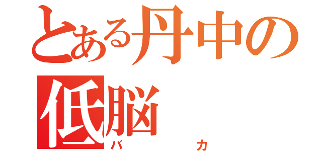 とある丹中の低脳（バカ）