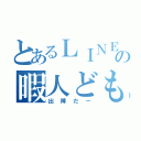 とあるＬＩＮＥの暇人ども（出陣だー）