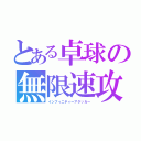 とある卓球の無限速攻（インフィニティーアタッカー）