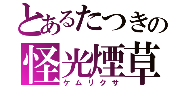 とあるたつきの怪光煙草（ケムリクサ）