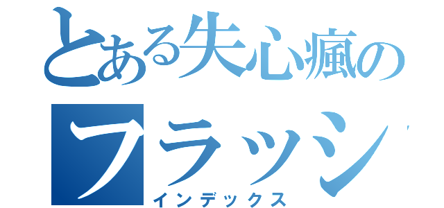 とある失心瘋のフラッシュ（インデックス）