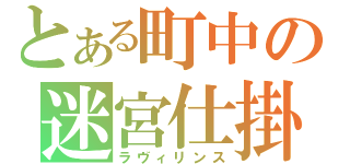 とある町中の迷宮仕掛け（ラヴィリンス）