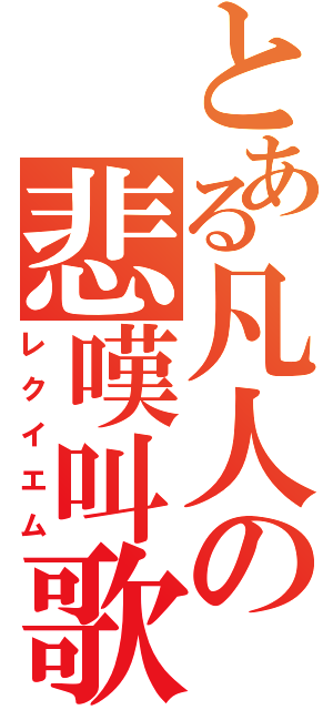 とある凡人の悲嘆叫歌（レクイエム）