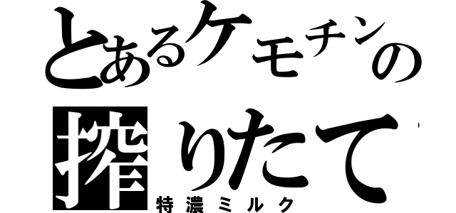 とあるケモチンの搾りたて（特濃ミルク）