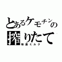 とあるケモチンの搾りたて（特濃ミルク）