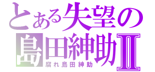 とある失望の島田紳助Ⅱ（腐れ島田紳助）