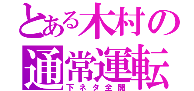 とある木村の通常運転（下ネタ全開）