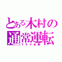 とある木村の通常運転（下ネタ全開）