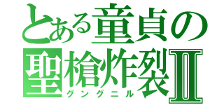 とある童貞の聖槍炸裂Ⅱ（グングニル）