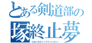 とある剣道部の塚終止夢（ツカハラストップファンタジー）