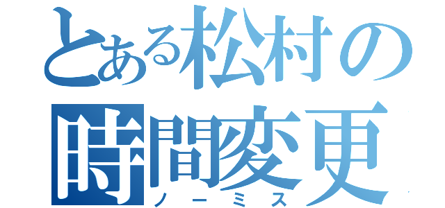 とある松村の時間変更（ノーミス）