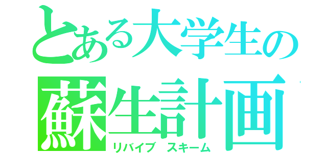 とある大学生の蘇生計画（リバイブ スキーム）