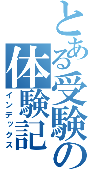 とある受験の体験記（インデックス）